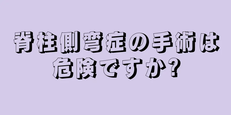 脊柱側弯症の手術は危険ですか?