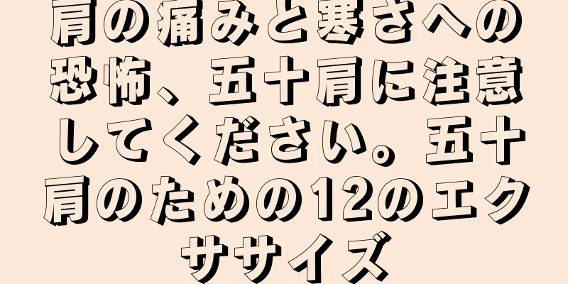肩の痛みと寒さへの恐怖、五十肩に注意してください。五十肩のための12のエクササイズ