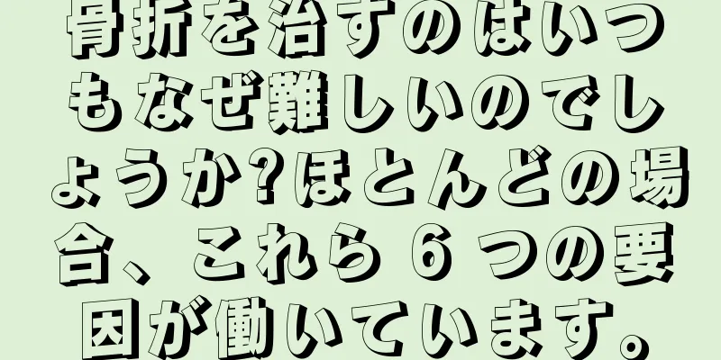 骨折を治すのはいつもなぜ難しいのでしょうか?ほとんどの場合、これら 6 つの要因が働いています。