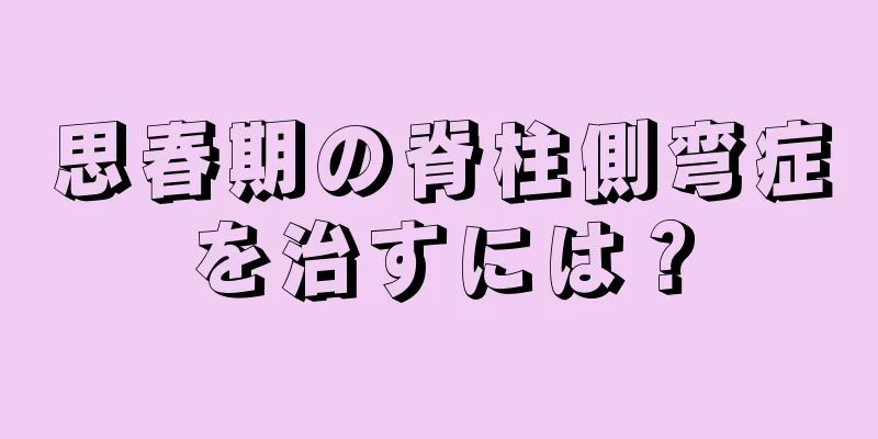 思春期の脊柱側弯症を治すには？