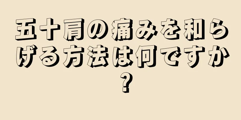 五十肩の痛みを和らげる方法は何ですか？