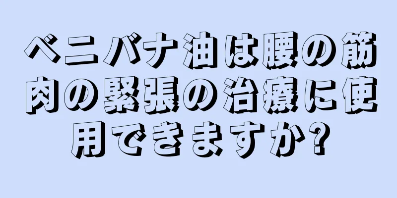 ベニバナ油は腰の筋肉の緊張の治療に使用できますか?