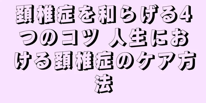頚椎症を和らげる4つのコツ 人生における頚椎症のケア方法