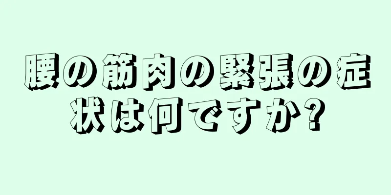 腰の筋肉の緊張の症状は何ですか?