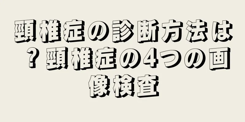 頸椎症の診断方法は？頸椎症の4つの画像検査