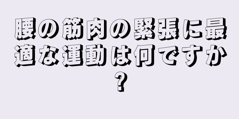 腰の筋肉の緊張に最適な運動は何ですか?