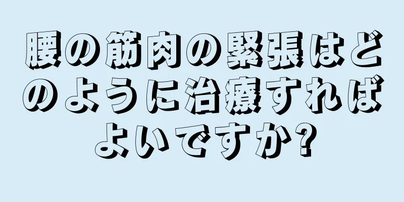 腰の筋肉の緊張はどのように治療すればよいですか?
