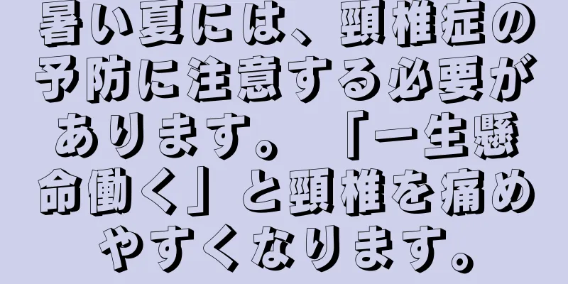 暑い夏には、頸椎症の予防に注意する必要があります。 「一生懸命働く」と頸椎を痛めやすくなります。