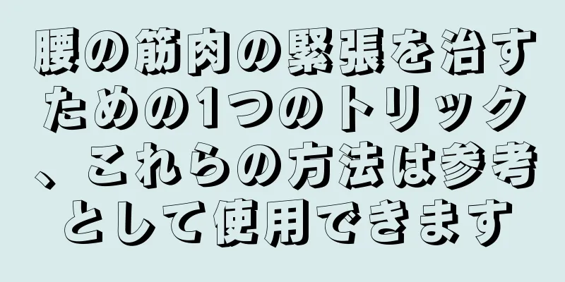 腰の筋肉の緊張を治すための1つのトリック、これらの方法は参考として使用できます