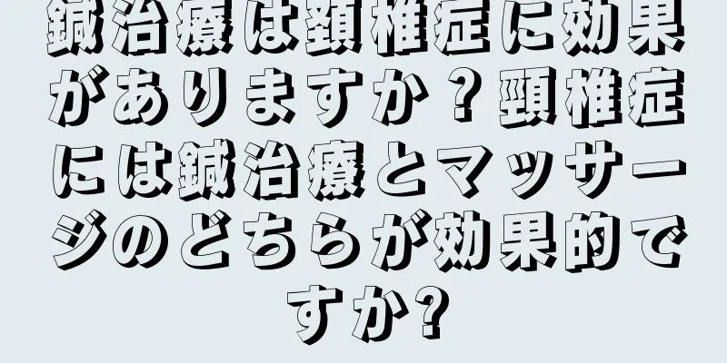 鍼治療は頚椎症に効果がありますか？頸椎症には鍼治療とマッサージのどちらが効果的ですか?