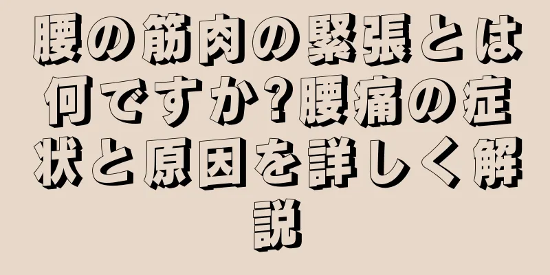 腰の筋肉の緊張とは何ですか?腰痛の症状と原因を詳しく解説