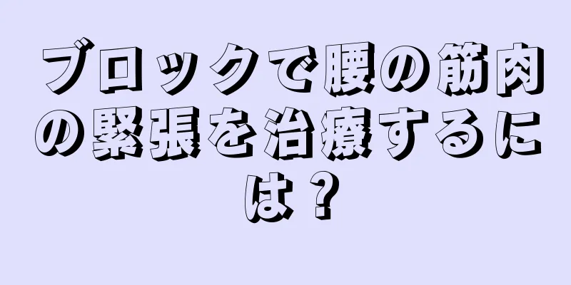 ブロックで腰の筋肉の緊張を治療するには？