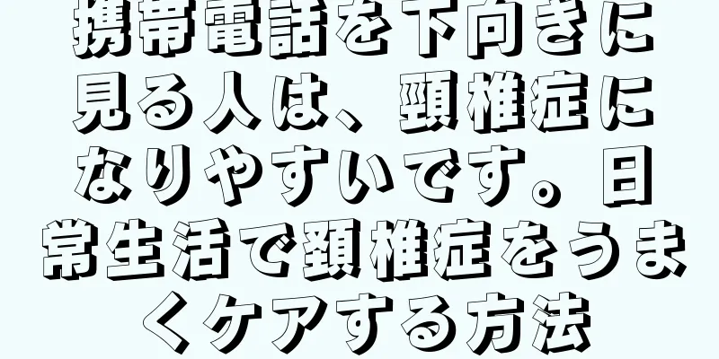 携帯電話を下向きに見る人は、頸椎症になりやすいです。日常生活で頚椎症をうまくケアする方法