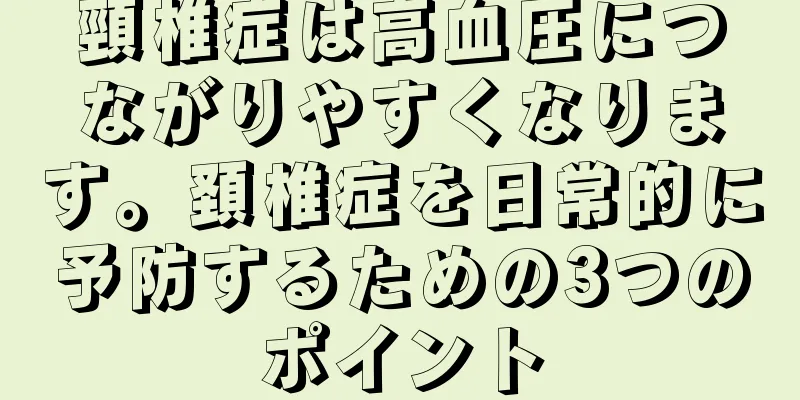 頸椎症は高血圧につながりやすくなります。頚椎症を日常的に予防するための3つのポイント