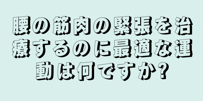 腰の筋肉の緊張を治療するのに最適な運動は何ですか?