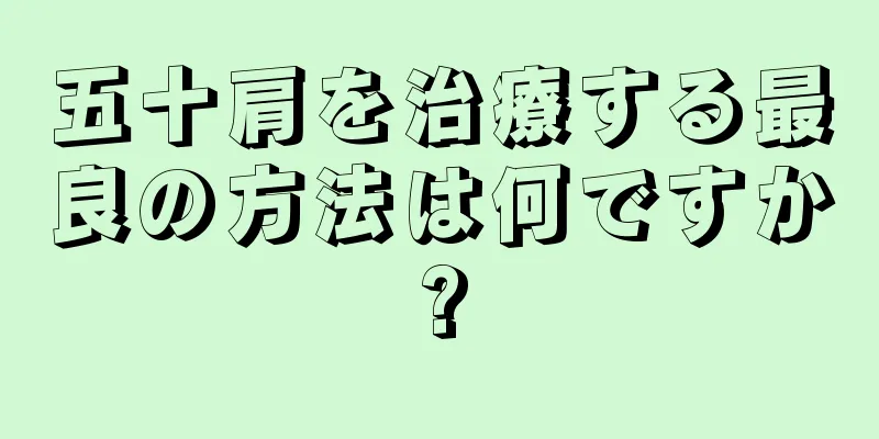 五十肩を治療する最良の方法は何ですか?