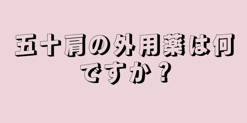 五十肩の外用薬は何ですか？