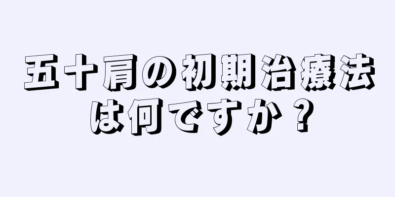 五十肩の初期治療法は何ですか？