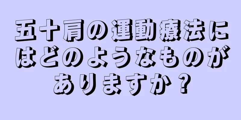 五十肩の運動療法にはどのようなものがありますか？
