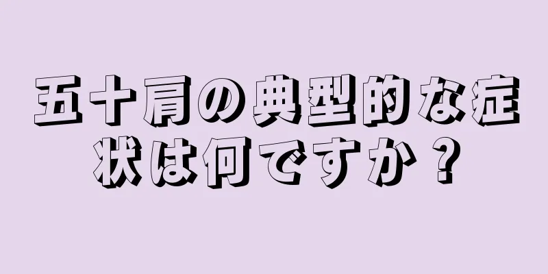 五十肩の典型的な症状は何ですか？