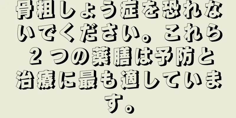 骨粗しょう症を恐れないでください。これら 2 つの薬膳は予防と治療に最も適しています。