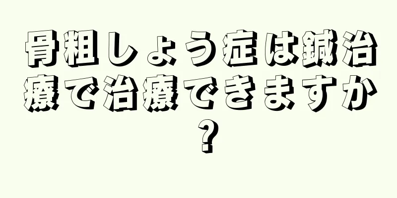 骨粗しょう症は鍼治療で治療できますか？