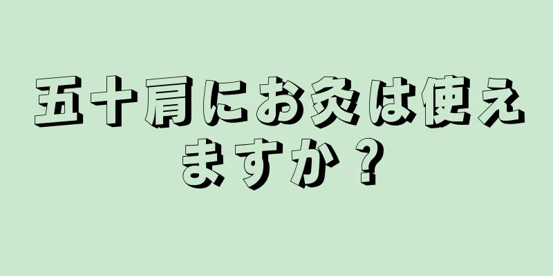 五十肩にお灸は使えますか？