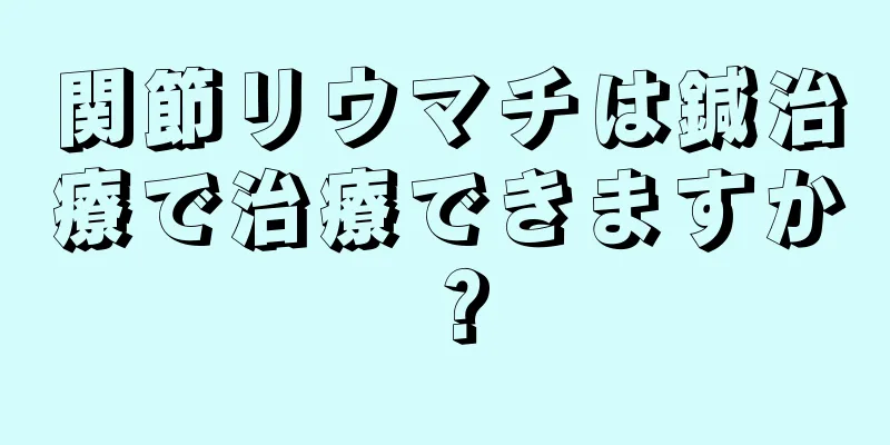 関節リウマチは鍼治療で治療できますか？