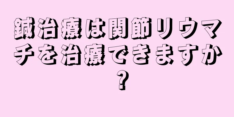 鍼治療は関節リウマチを治療できますか？