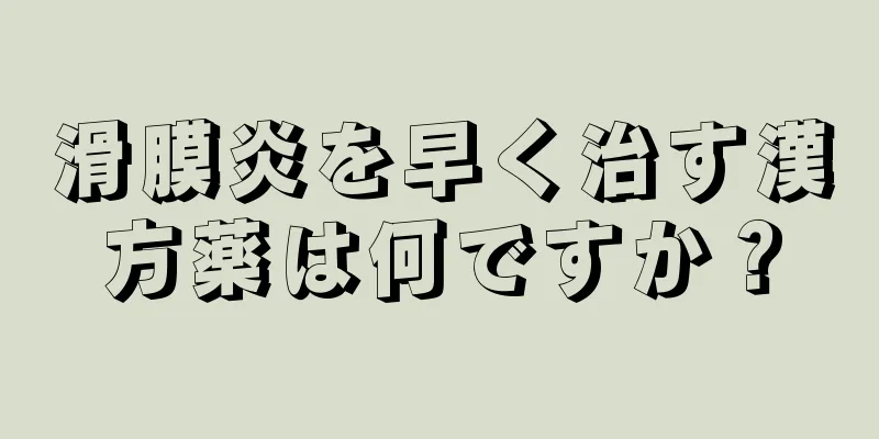滑膜炎を早く治す漢方薬は何ですか？