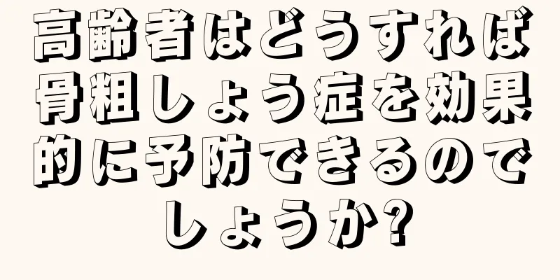 高齢者はどうすれば骨粗しょう症を効果的に予防できるのでしょうか?