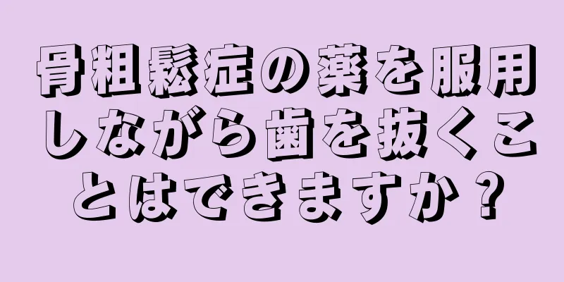 骨粗鬆症の薬を服用しながら歯を抜くことはできますか？