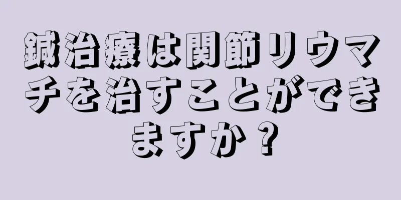 鍼治療は関節リウマチを治すことができますか？