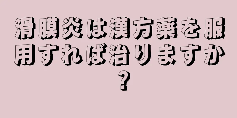 滑膜炎は漢方薬を服用すれば治りますか？