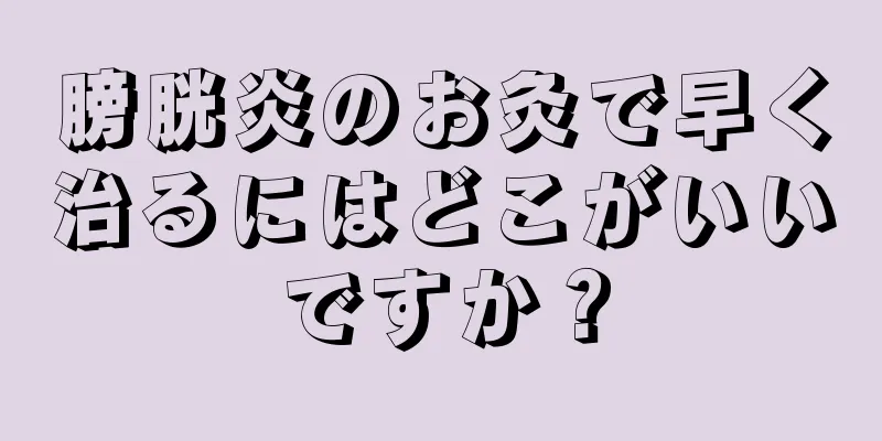 膀胱炎のお灸で早く治るにはどこがいいですか？