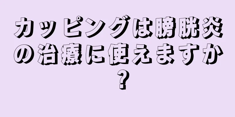 カッピングは膀胱炎の治療に使えますか？