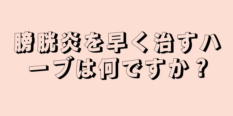 膀胱炎を早く治すハーブは何ですか？