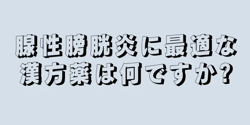 腺性膀胱炎に最適な漢方薬は何ですか?