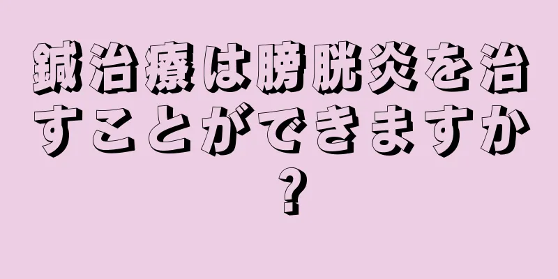 鍼治療は膀胱炎を治すことができますか？