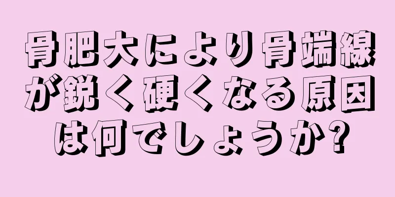 骨肥大により骨端線が鋭く硬くなる原因は何でしょうか?