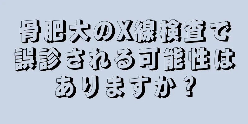 骨肥大のX線検査で誤診される可能性はありますか？