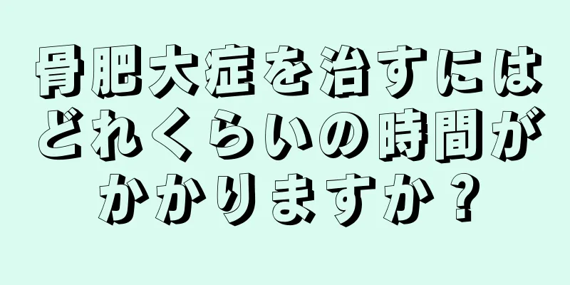 骨肥大症を治すにはどれくらいの時間がかかりますか？