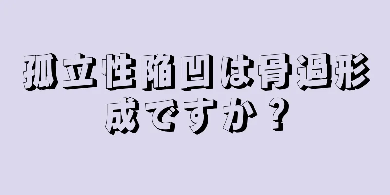 孤立性陥凹は骨過形成ですか？