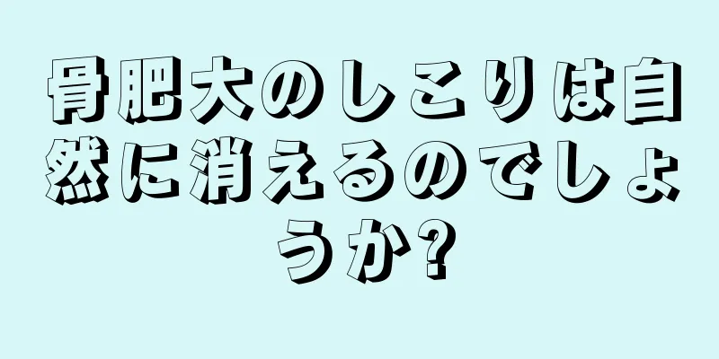 骨肥大のしこりは自然に消えるのでしょうか?