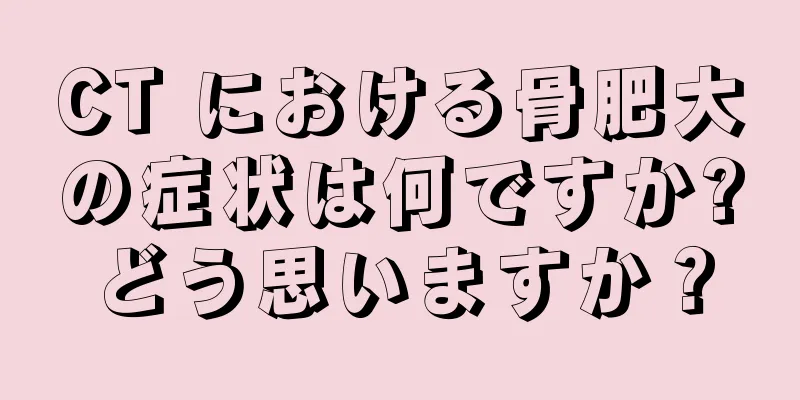 CT における骨肥大の症状は何ですか?どう思いますか？