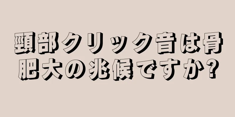 頸部クリック音は骨肥大の兆候ですか?