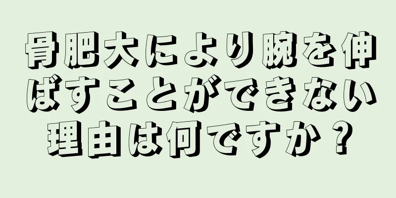 骨肥大により腕を伸ばすことができない理由は何ですか？