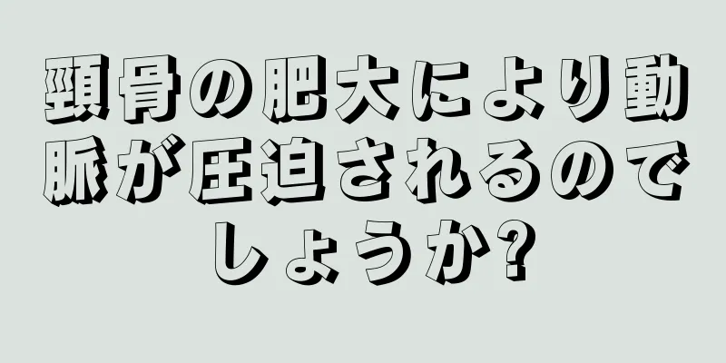 頸骨の肥大により動脈が圧迫されるのでしょうか?