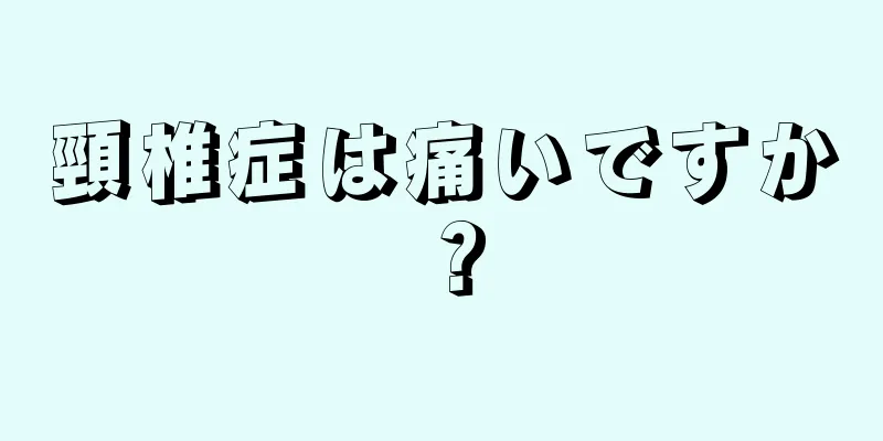 頸椎症は痛いですか？