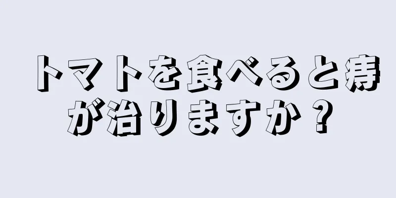 トマトを食べると痔が治りますか？